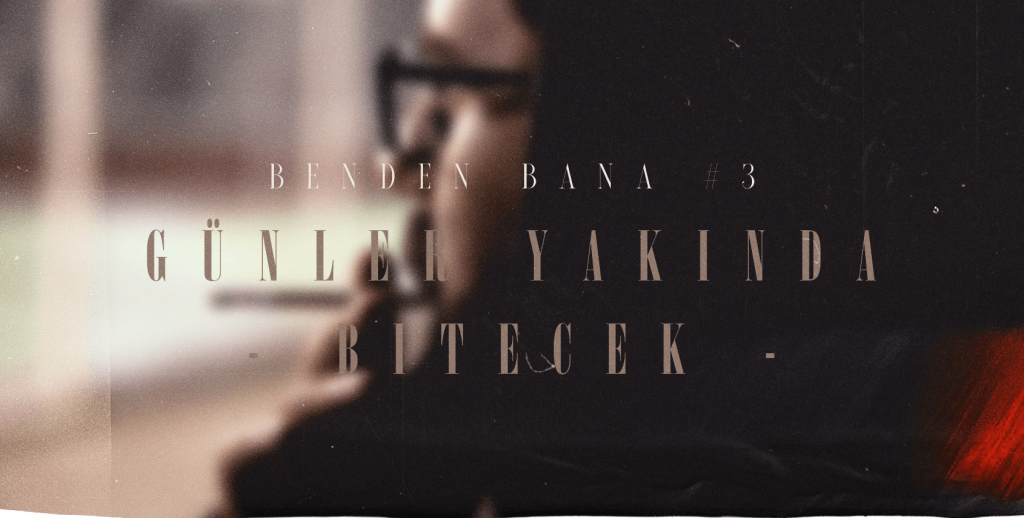 Benden Bana #3 - Günler Yakında Bitecek